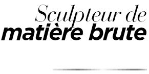 Sculpteur de matière brute